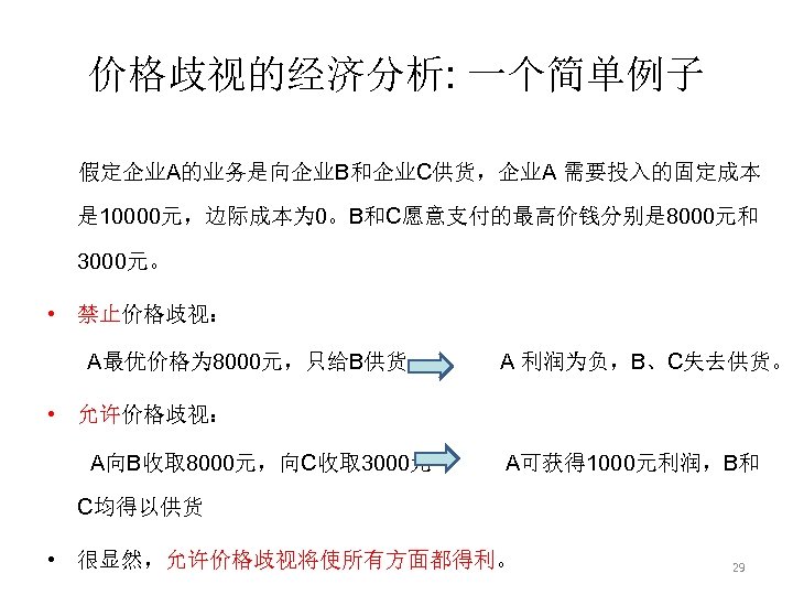 价格歧视的经济分析: 一个简单例子 假定企业A的业务是向企业B和企业C供货，企业A 需要投入的固定成本 是 10000元，边际成本为 0。B和C愿意支付的最高价钱分别是 8000元和 3000元。 • 禁止价格歧视： A最优价格为 8000元，只给B供货 A