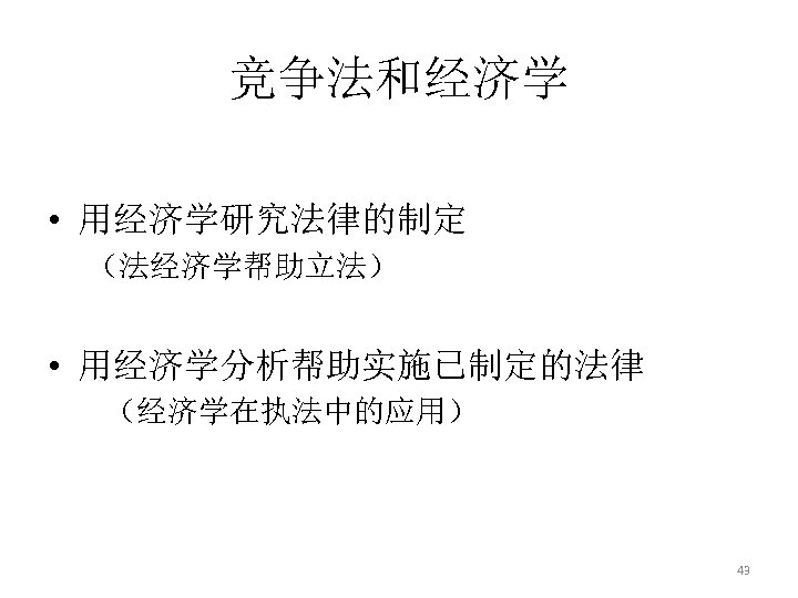 竞争法和经济学 • 用经济学研究法律的制定 （法经济学帮助立法） • 用经济学分析帮助实施已制定的法律 （经济学在执法中的应用） 43 