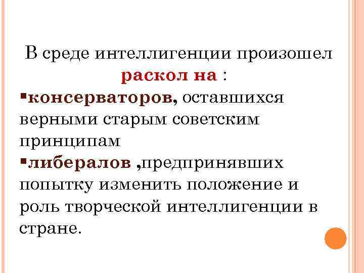 В среде интеллигенции произошел раскол на : §консерваторов, оставшихся верными старым советским принципам §либералов