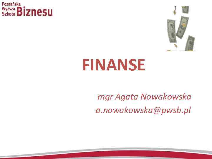 FINANSE mgr Agata Nowakowska a. nowakowska@pwsb. pl 