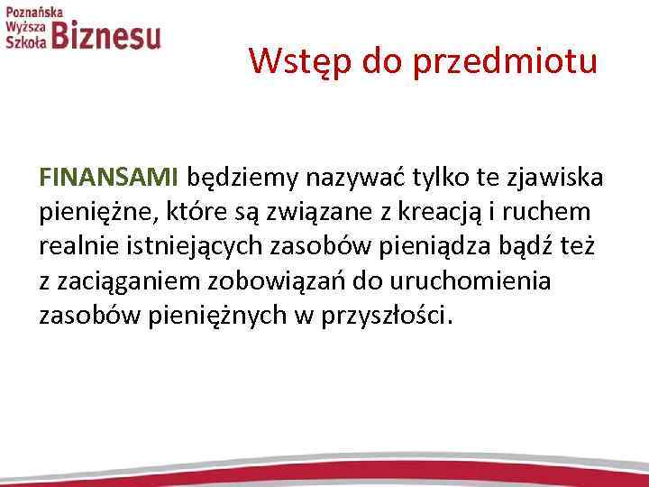  Wstęp do przedmiotu FINANSAMI będziemy nazywać tylko te zjawiska pieniężne, które są związane