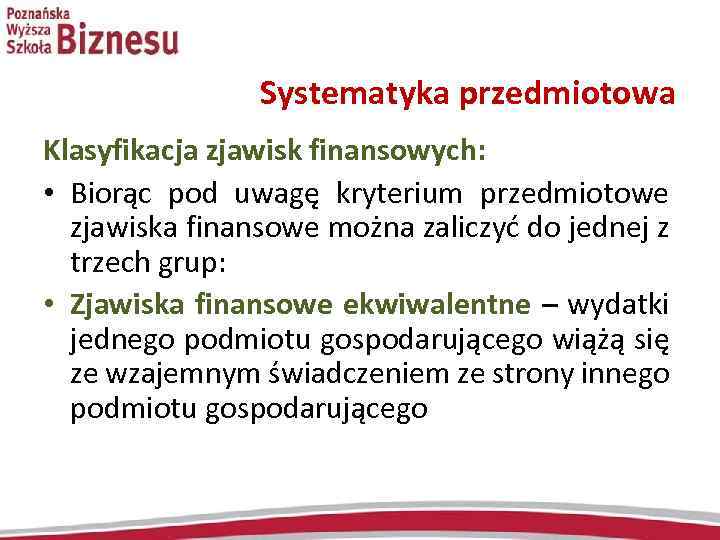  Systematyka przedmiotowa Klasyfikacja zjawisk finansowych: • Biorąc pod uwagę kryterium przedmiotowe zjawiska finansowe