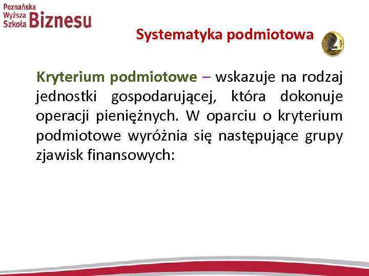 Systematyka podmiotowa Kryterium podmiotowe – wskazuje na rodzaj jednostki gospodarującej, która dokonuje operacji pieniężnych.