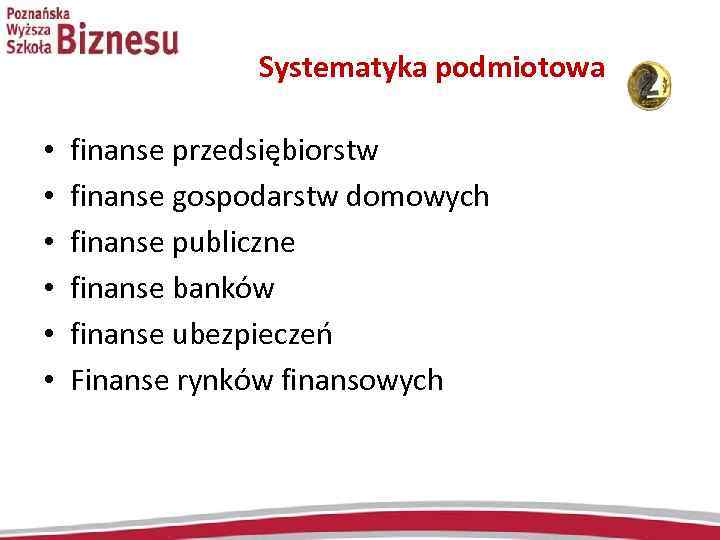 Systematyka podmiotowa • • • finanse przedsiębiorstw finanse gospodarstw domowych finanse publiczne finanse banków