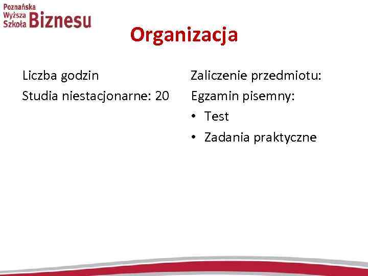 Organizacja Liczba godzin Studia niestacjonarne: 20 Zaliczenie przedmiotu: Egzamin pisemny: • Test • Zadania