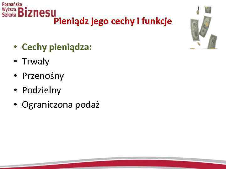 Pieniądz jego cechy i funkcje • • • Cechy pieniądza: Trwały Przenośny Podzielny Ograniczona