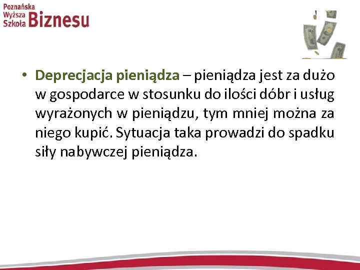  • Deprecjacja pieniądza – pieniądza jest za dużo w gospodarce w stosunku do
