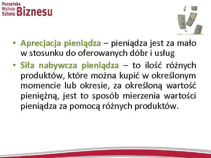  • Aprecjacja pieniądza – pieniądza jest za mało w stosunku do oferowanych dóbr