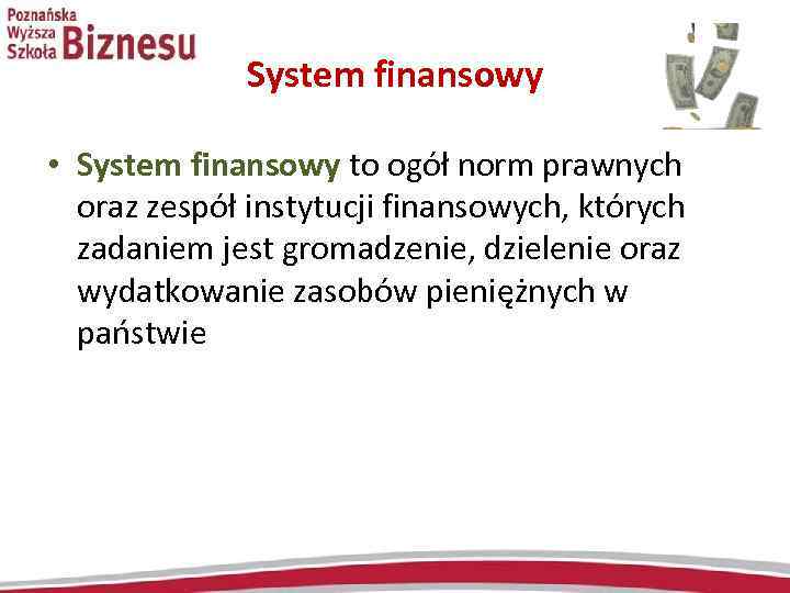 System finansowy • System finansowy to ogół norm prawnych oraz zespół instytucji finansowych, których