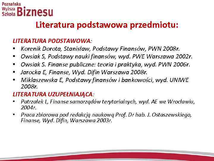 Literatura podstawowa przedmiotu: LITERATURA PODSTAWOWA: • Korenik Dorota, Stanisław, Podstawy Finansów, PWN 2008 r.