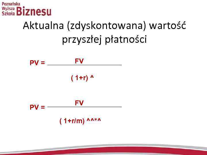 Aktualna (zdyskontowana) wartość przyszłej płatności PV = FV ( 1+r) ^ PV = FV