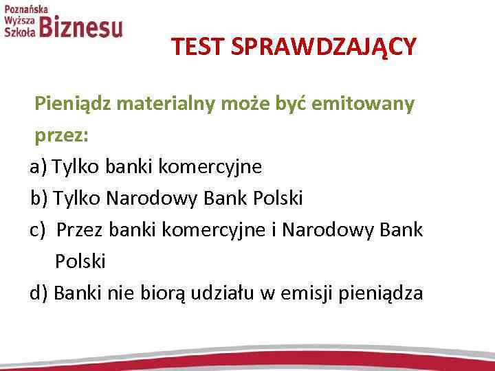 TEST SPRAWDZAJĄCY Pieniądz materialny może być emitowany przez: a) Tylko banki komercyjne b) Tylko