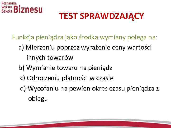TEST SPRAWDZAJĄCY Funkcja pieniądza jako środka wymiany polega na: a) Mierzeniu poprzez wyrażenie ceny