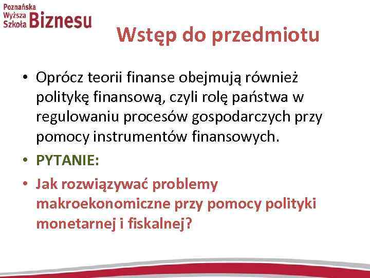 Wstęp do przedmiotu • Oprócz teorii finanse obejmują również politykę finansową, czyli rolę państwa