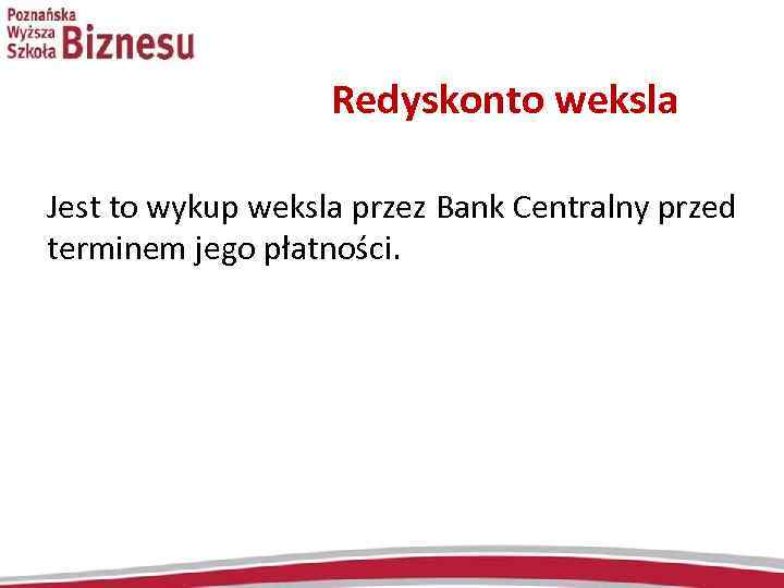  Redyskonto weksla Jest to wykup weksla przez Bank Centralny przed terminem jego płatności.