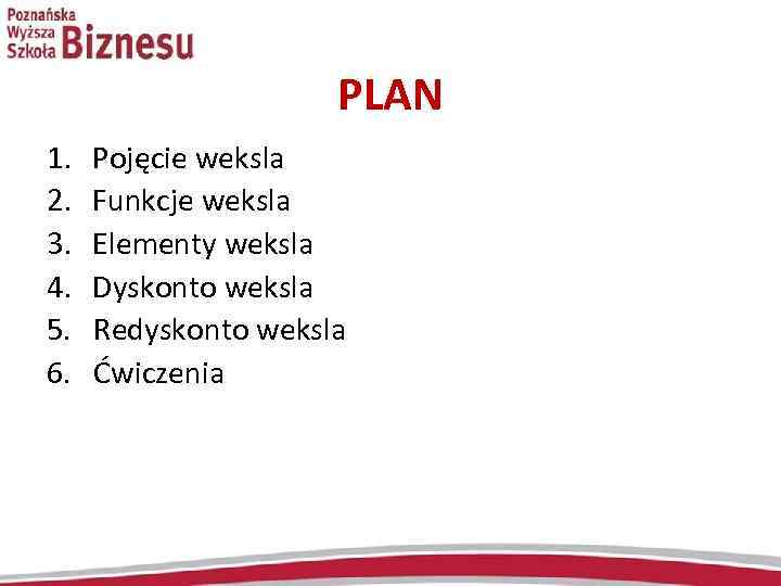  PLAN 1. Pojęcie weksla 2. Funkcje weksla 3. Elementy weksla 4. Dyskonto weksla