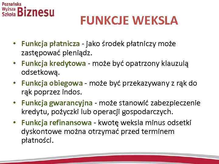  FUNKCJE WEKSLA • Funkcja płatnicza - jako środek płatniczy może zastępować pieniądz. •