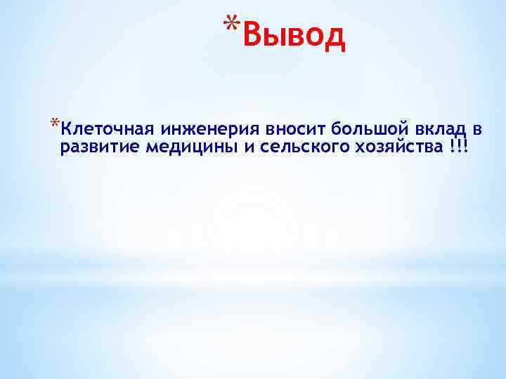 *Вывод *Клеточная инженерия вносит большой вклад в развитие медицины и сельского хозяйства !!! 