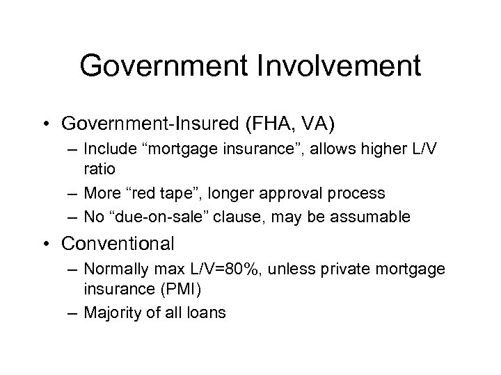 Government Involvement • Government-Insured (FHA, VA) – Include “mortgage insurance”, allows higher L/V ratio