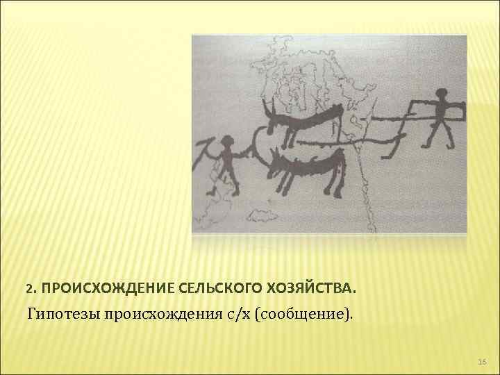 2. ПРОИСХОЖДЕНИЕ СЕЛЬСКОГО ХОЗЯЙСТВА. Гипотезы происхождения с/х (сообщение). 16 