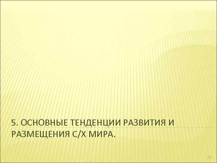 5. ОСНОВНЫЕ ТЕНДЕНЦИИ РАЗВИТИЯ И РАЗМЕЩЕНИЯ С/Х МИРА. 29 