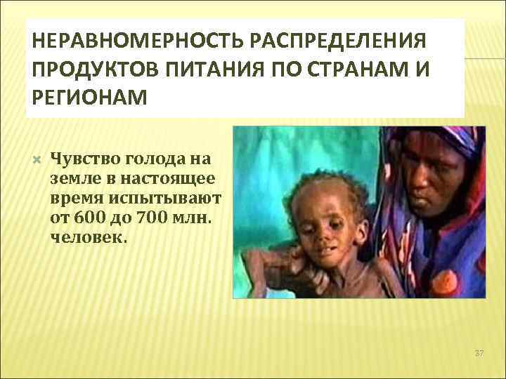 НЕРАВНОМЕРНОСТЬ РАСПРЕДЕЛЕНИЯ ПРОДУКТОВ ПИТАНИЯ ПО СТРАНАМ И РЕГИОНАМ Чувство голода на земле в настоящее