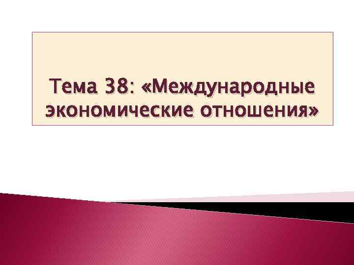 Тема 38: «Международные экономические отношения» 