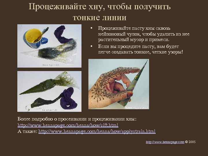 Процеживайте хну, чтобы получить тонкие линии • • Процеживайте пасту хны сквозь нейлоновый чулок,