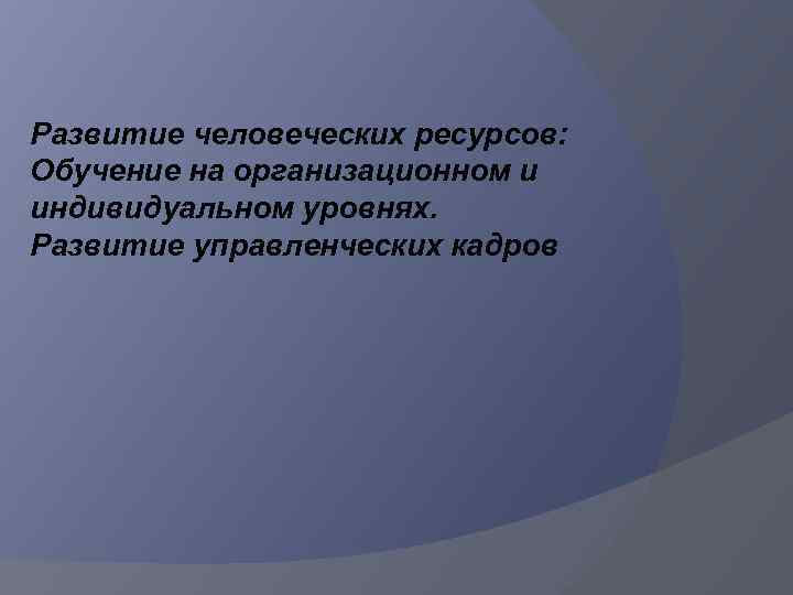 Развитие человеческих ресурсов: Обучение на организационном и индивидуальном уровнях. Развитие управленческих кадров 