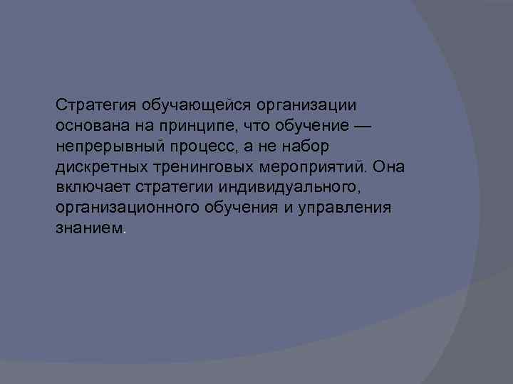 Стратегия обучающейся организации основана на принципе, что обучение — непрерывный процесс, а не набор