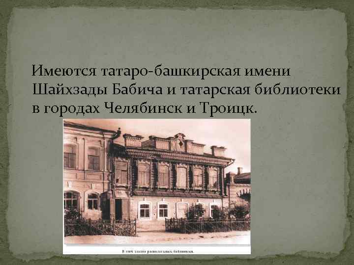 Имеются татаро-башкирская имени Шайхзады Бабича и татарская библиотеки в городах Челябинск и Троицк. 