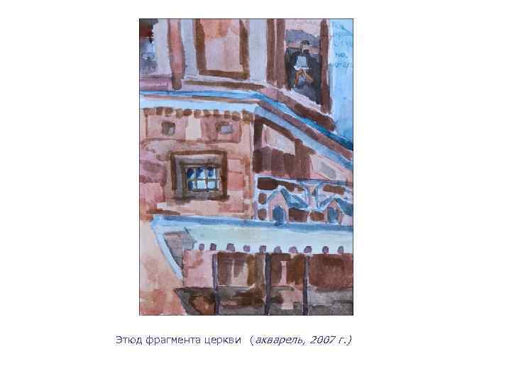 Этюд фрагмента церкви (акварель, 2007 г. ) 