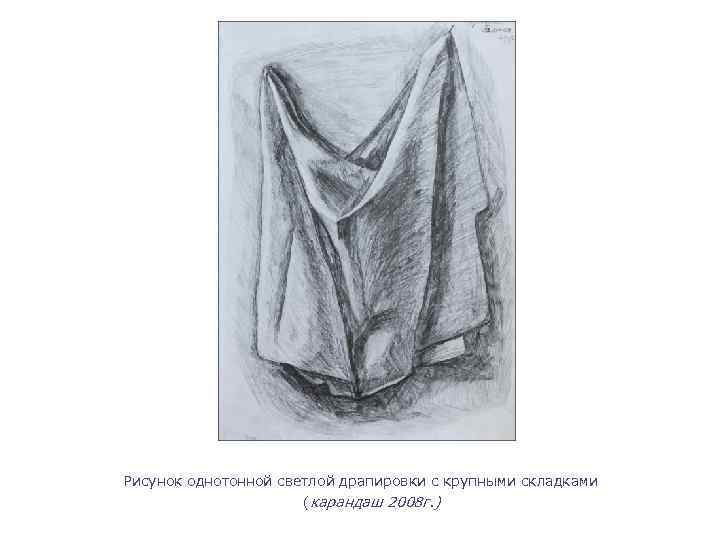 Рисунок однотонной светлой драпировки с крупными складками (карандаш 2008 г. ) 