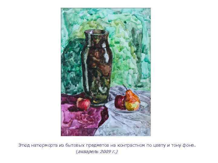 Этюд натюрморта из бытовых предметов на контрастном по цвету и тону фоне. (акварель 2009