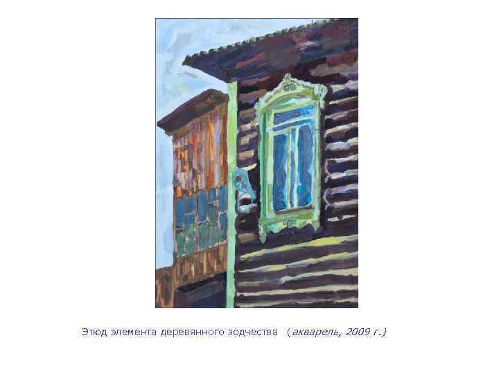 Этюд элемента деревянного зодчества (акварель, 2009 г. ) 