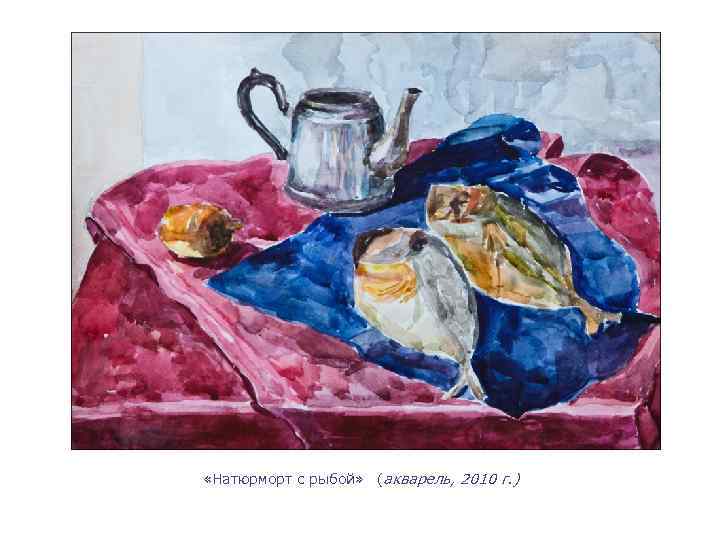  «Натюрморт с рыбой» (акварель, 2010 г. ) 