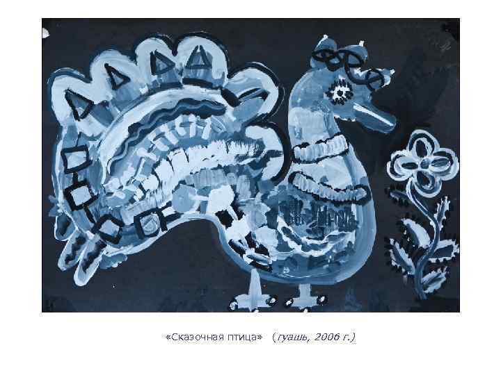  «Сказочная птица» (гуашь, 2006 г. ) 