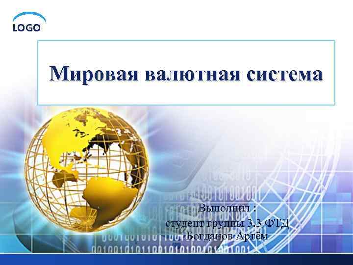 LOGO Мировая валютная система Выполнил : студент группы 3. 3 ФТД Богданов Артём 