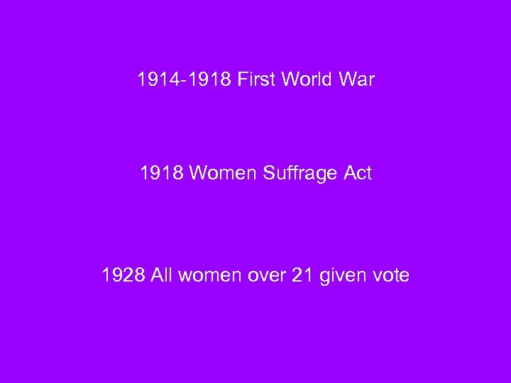 1914 -1918 First World War 1918 Women Suffrage Act 1928 All women over 21