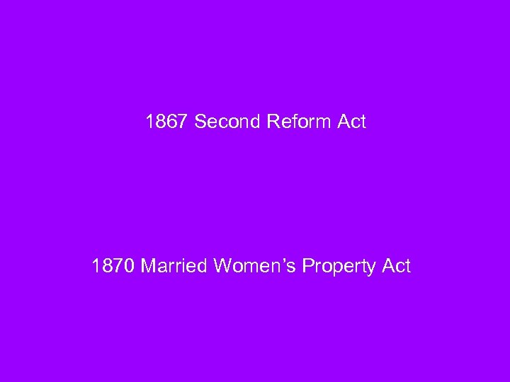 1867 Second Reform Act 1870 Married Women’s Property Act 