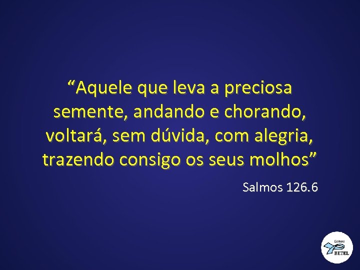 “Aquele que leva a preciosa semente, andando e chorando, voltará, sem dúvida, com alegria,