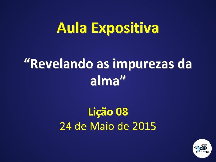 Aula Expositiva “Revelando as impurezas da alma” Lição 08 24 de Maio de 2015