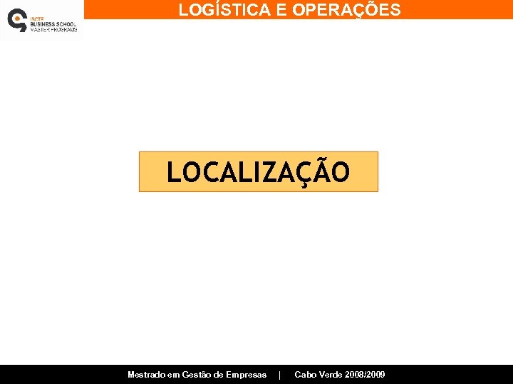 LOGÍSTICA E OPERAÇÕES LOCALIZAÇÃO Mestrado em Gestão de Empresas | Cabo Verde 2008/2009 