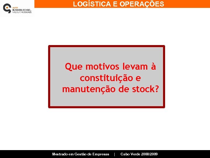 LOGÍSTICA E OPERAÇÕES Que motivos levam à constituição e manutenção de stock? Mestrado em