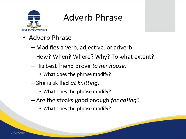 Adverb Phrase • Adverb Phrase – Modifies a verb, adjective, or adverb – How?
