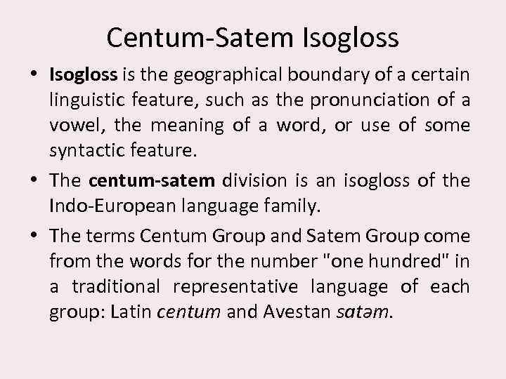 Centum-Satem Isogloss • Isogloss is the geographical boundary of a certain linguistic feature, such