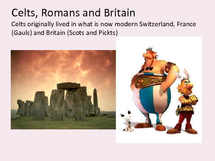 Celts, Romans and Britain Celts originally lived in what is now modern Switzerland, France