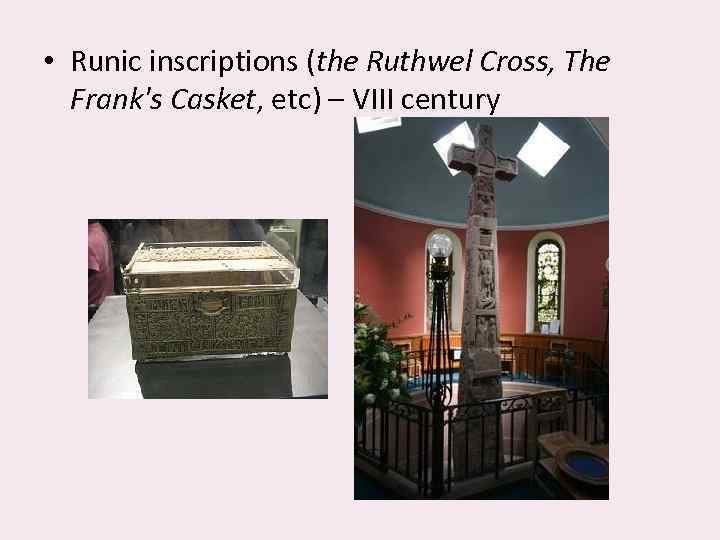  • Runic inscriptions (the Ruthwel Cross, The Frank's Casket, etc) – VIII century