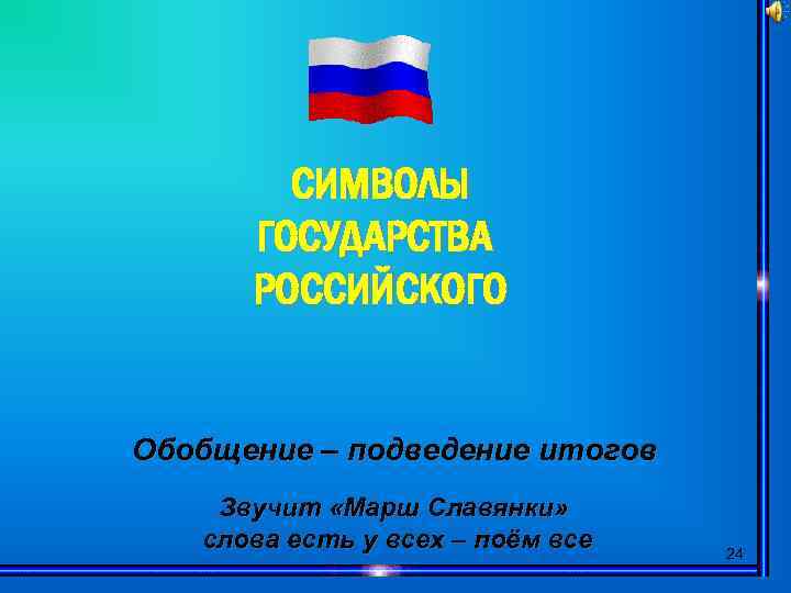 СИМВОЛЫ ГОСУДАРСТВА РОССИЙСКОГО Обобщение – подведение итогов Звучит «Марш Славянки» слова есть у всех