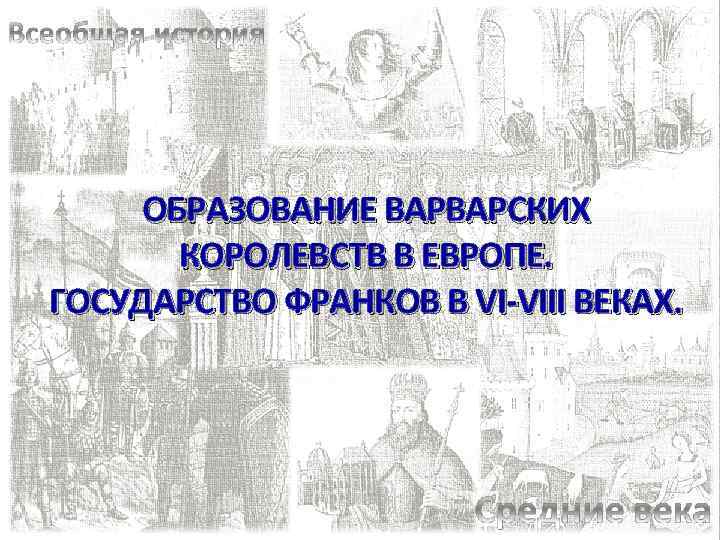 ОБРАЗОВАНИЕ ВАРВАРСКИХ КОРОЛЕВСТВ В ЕВРОПЕ. ГОСУДАРСТВО ФРАНКОВ В VI-VIII ВЕКАХ. 